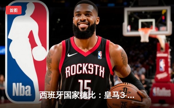 西班牙国家德比：皇马3-2逆转巴萨，贝林厄姆绝杀闪耀伯纳乌