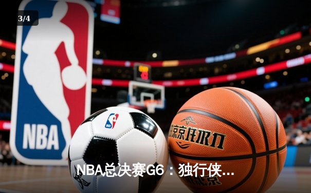NBA总决赛G6：独行侠强势逆转，东契奇三双率队拖入抢七 - 3