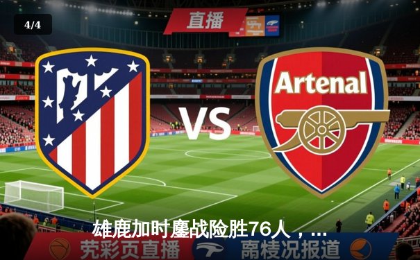 雄鹿加时鏖战险胜76人，字母哥32+11+7主宰攻防，恩比德空砍29+8 - 4