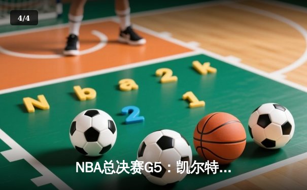 NBA总决赛G5：凯尔特人逆转取胜，塔图姆爆砍40分率队夺赛点 - 4