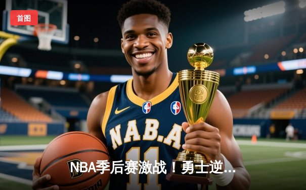 NBA季后赛激战！勇士逆转掘金，库里轰下40分率队夺赛点
