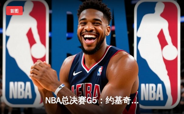NBA总决赛G5：约基奇全能三双掘金取胜，掘金3-2领先热火夺赛点