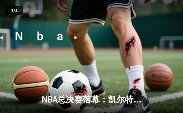 NBA总决赛落幕：凯尔特人4-1力克独行侠，时隔16年再夺总冠军 - 3