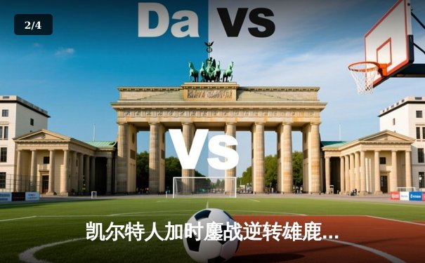 凯尔特人加时鏖战逆转雄鹿，塔图姆36分率队锁定东部半决赛门票 - 2