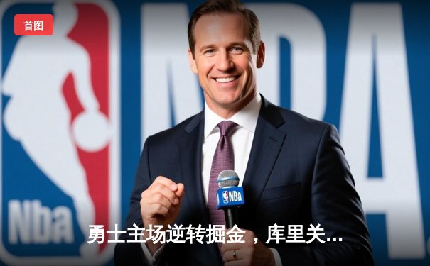 勇士主场逆转掘金，库里关键三分锁定胜局
