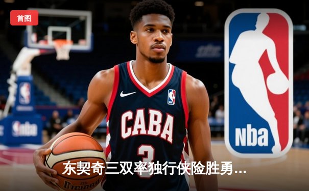 东契奇三双率独行侠险胜勇士，欧文关键三分锁定胜局