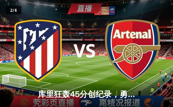 库里狂轰45分创纪录，勇士加时险胜绿军夺主场十连胜 - 2