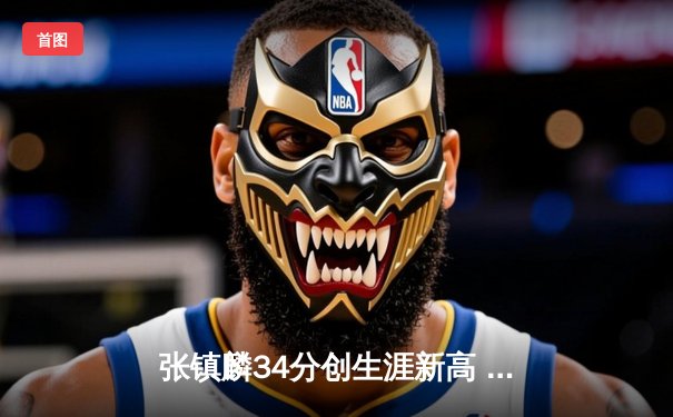 张镇麟34分创生涯新高 辽宁本钢加时险胜广东东莞银行迎六连胜