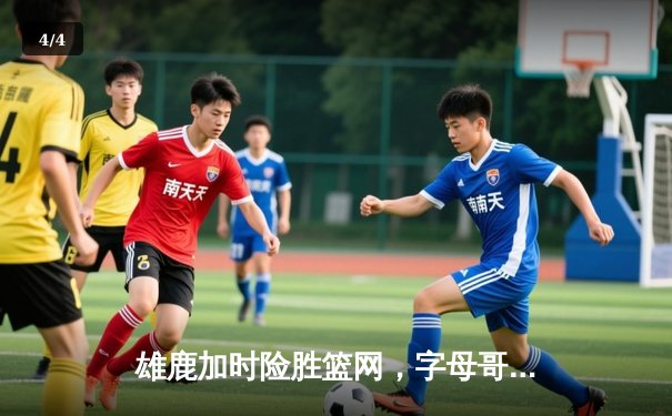 雄鹿加时险胜篮网，字母哥狂砍44分14篮板率队豪取六连胜 - 4